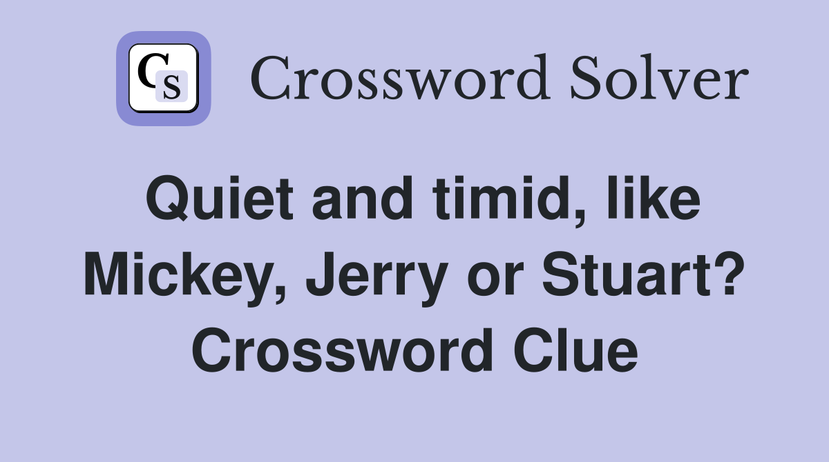 Quiet and timid, like Mickey, Jerry or Stuart? Crossword Clue Answers Crossword Solver